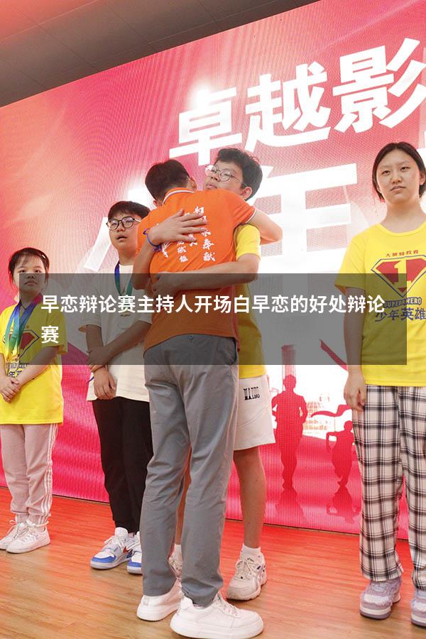 早恋辩论赛主持人开场白（早恋的好处 辩论赛）